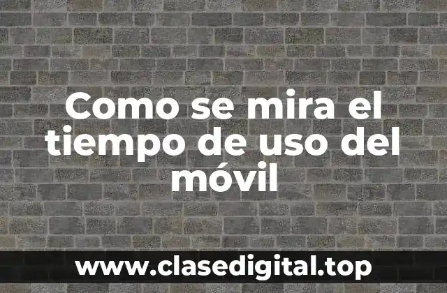 Como se mira el tiempo de uso del móvil