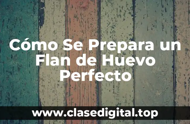 Cómo Se Prepara un Flan de Huevo Perfecto
