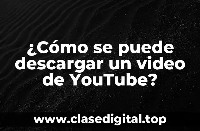 ¿Cómo se puede descargar un video de YouTube?