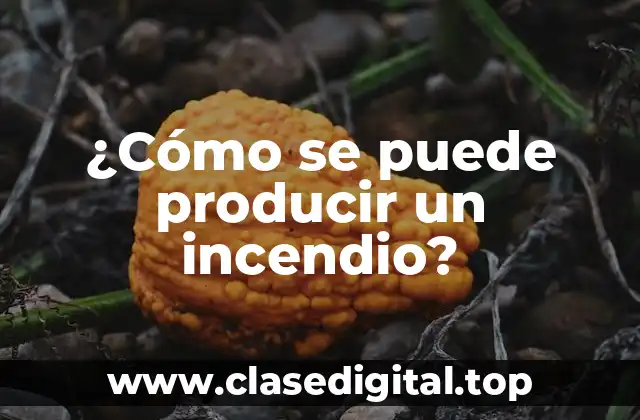 ¿Cómo se puede producir un incendio?