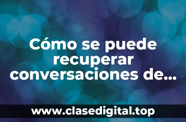 Cómo se puede recuperar conversaciones de WhatsApp eliminadas