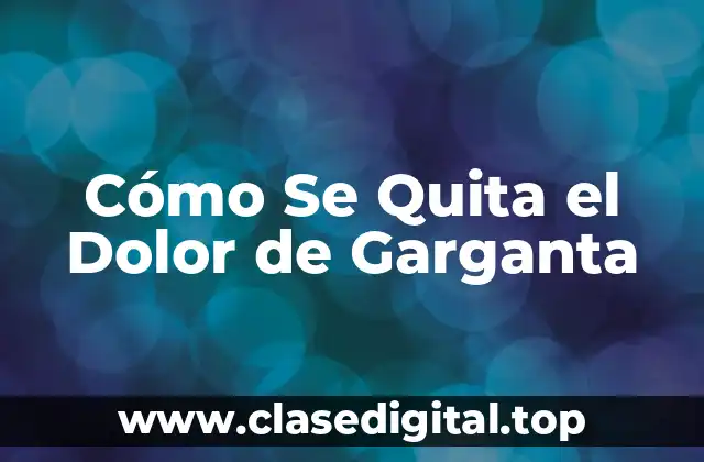 Cómo Se Quita el Dolor de Garganta