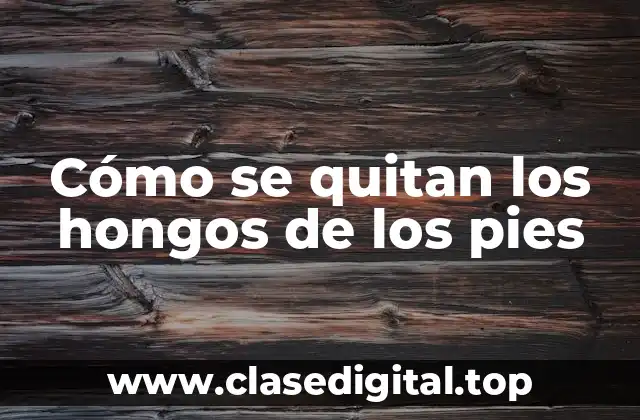 Cómo se quitan los hongos de los pies
