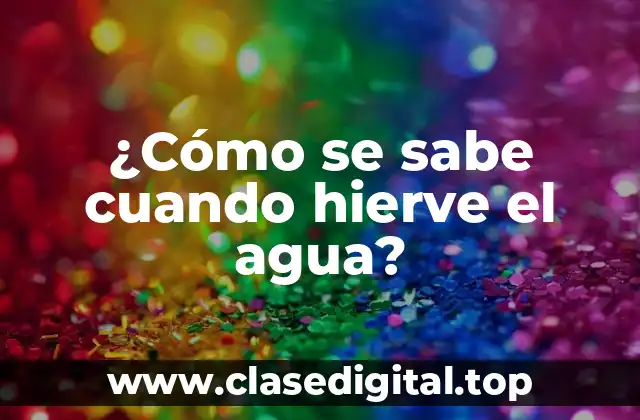 ¿Cómo se sabe cuando hierve el agua?