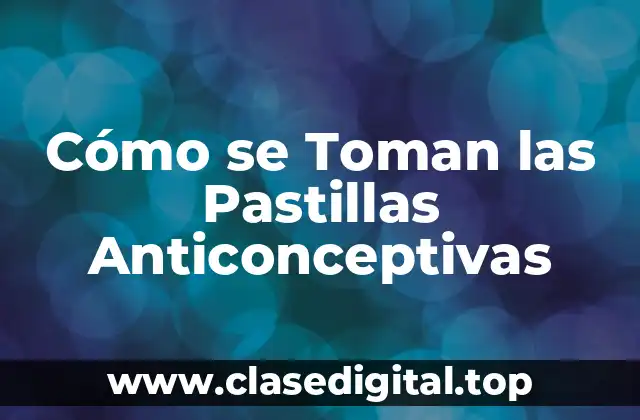 Cómo se Toman las Pastillas Anticonceptivas