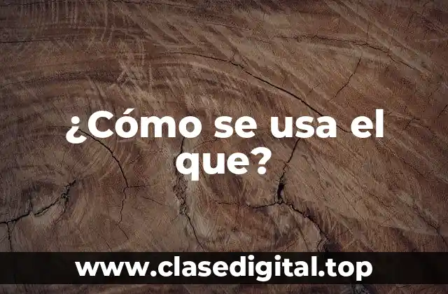 ¿Cómo se usa el que?