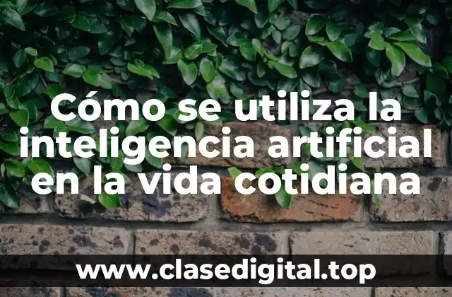 Cómo se utiliza la inteligencia artificial en la vida cotidiana