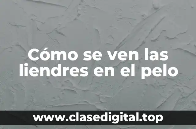 Qué son las liendres y cómo se propagan