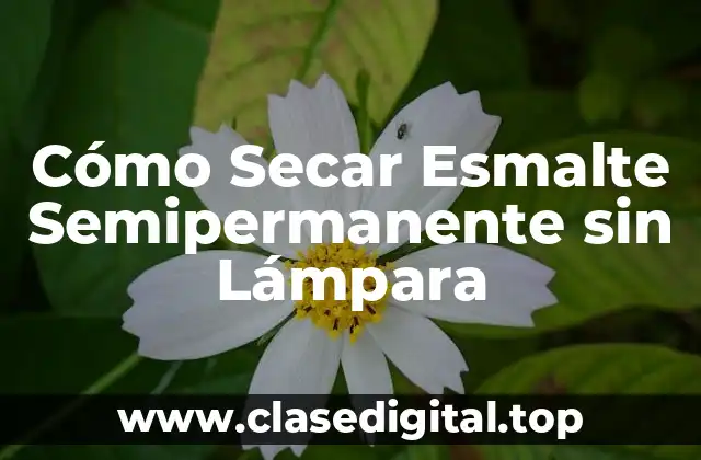 Cómo Secar Esmalte Semipermanente sin Lámpara