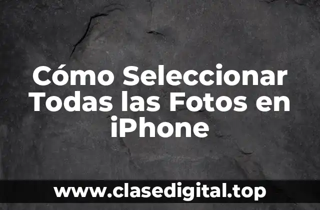 ¿Por qué es Importante Seleccionar Todas las Fotos en iPhone?