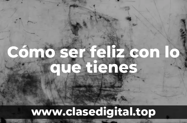 Cómo ser feliz con lo que tienes