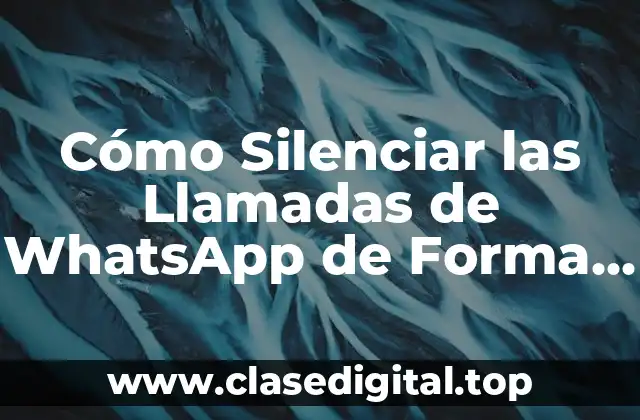 Cómo Silenciar las Llamadas de WhatsApp de Forma Permanente
