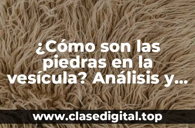 ¿Cómo son las piedras en la vesícula? Análisis y tratamiento de la litiasis biliar