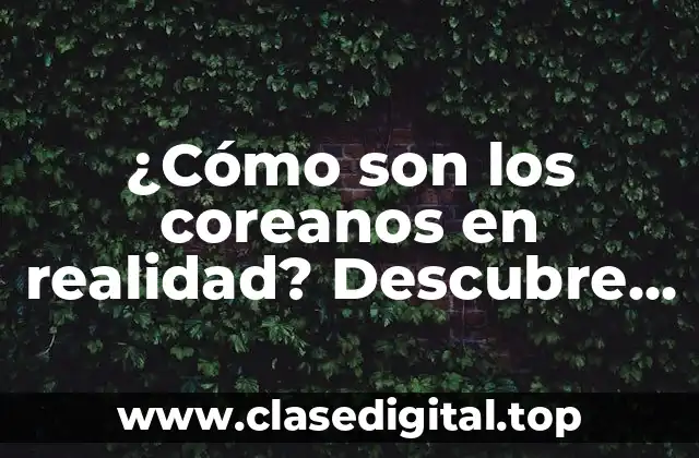 ¿Cómo son los coreanos en realidad? Descubre la verdad detrás de los estereotipos