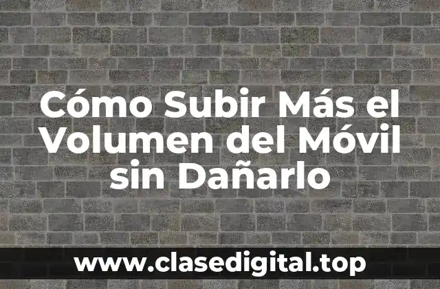Cómo Subir Más el Volumen del Móvil sin Dañarlo