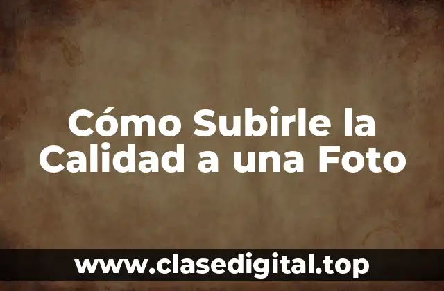 Cómo Subirle la Calidad a una Foto