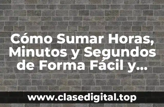 Cómo Sumar Horas, Minutos y Segundos de Forma Fácil y Rápida
