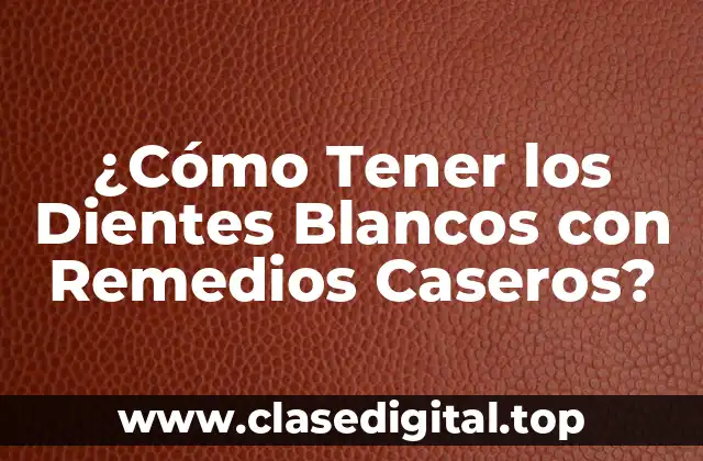 ¿Cómo Tener los Dientes Blancos con Remedios Caseros?