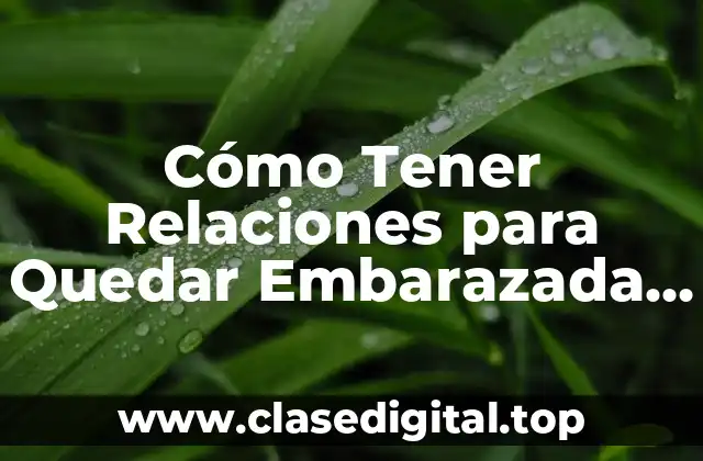 Cómo Tener Relaciones para Quedar Embarazada de Forma Natural