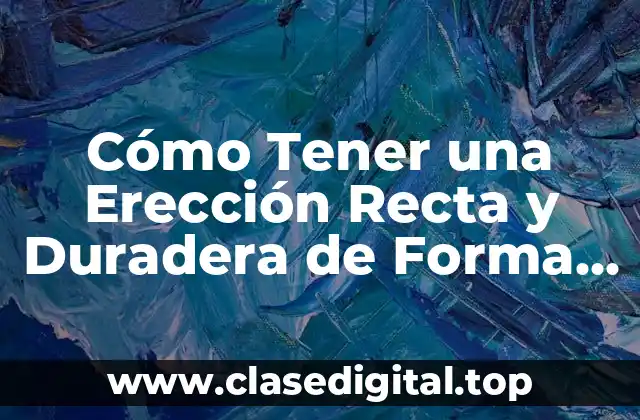 Cómo Tener una Erección Recta y Duradera de Forma Natural