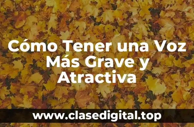 Cómo Tener una Voz Más Grave y Atractiva