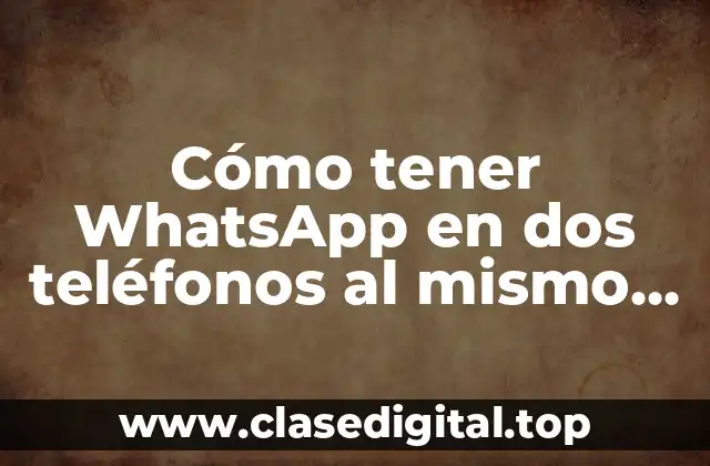 Cómo tener WhatsApp en dos teléfonos al mismo tiempo