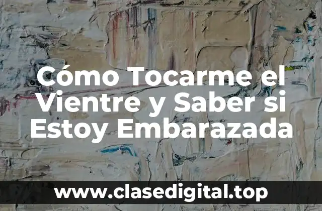 Cómo Tocarme el Vientre y Saber si Estoy Embarazada