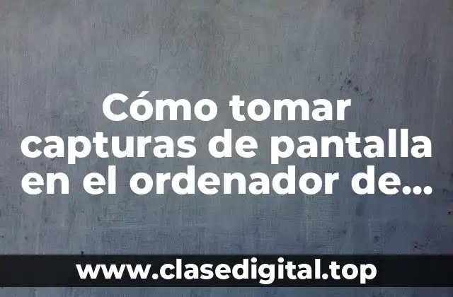 Cómo tomar capturas de pantalla en el ordenador de manera efectiva