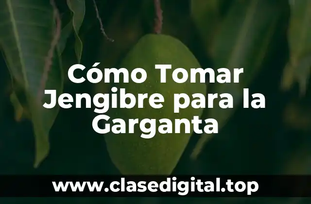 Cómo Tomar Jengibre para la Garganta