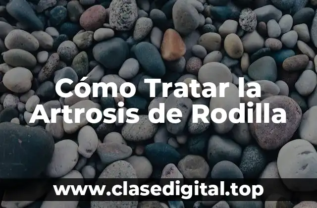 Cómo Tratar la Artrosis de Rodilla