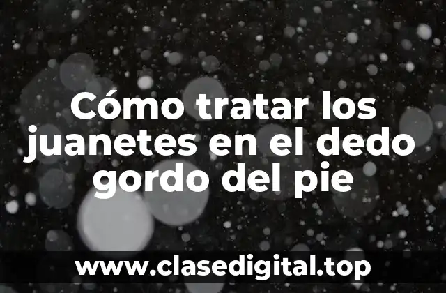 Cómo tratar los juanetes en el dedo gordo del pie