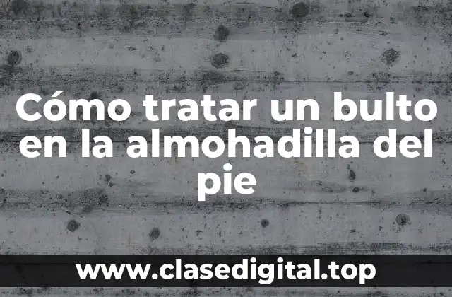 Cómo tratar un bulto en la almohadilla del pie