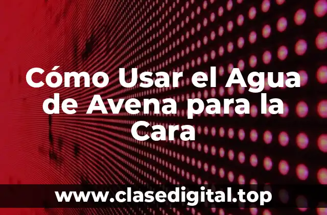 Cómo Usar el Agua de Avena para la Cara