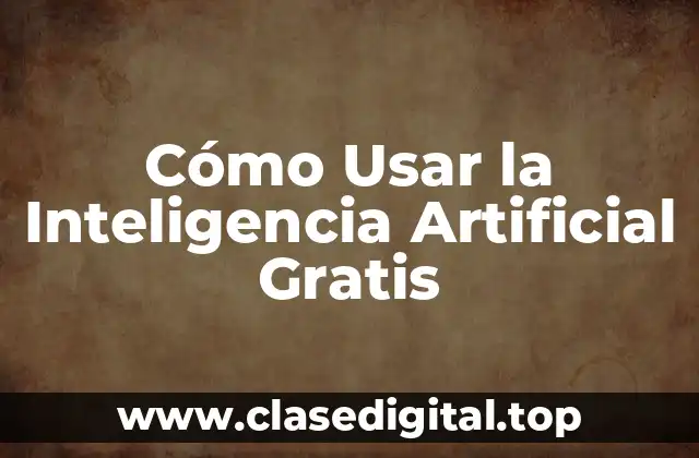 Cómo Usar la Inteligencia Artificial Gratis