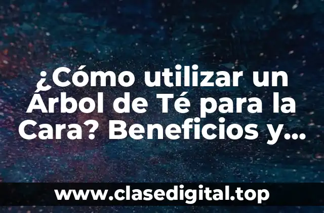 Propiedades Beneficiosas del Árbol de Té para la Cara