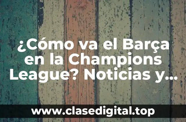 ¿Cómo va el Barça en la Champions League? Noticias y Análisis