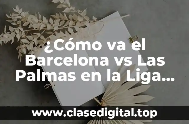 ¿Cómo va el Barcelona vs Las Palmas en la Liga Española?