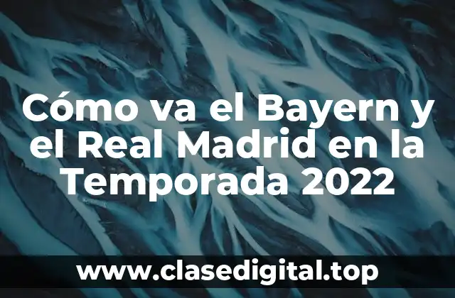 Cómo va el Bayern y el Real Madrid en la Temporada 2022