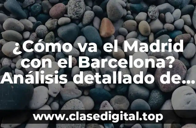 ¿Cómo va el Madrid con el Barcelona? Análisis detallado de la rivalidad deportiva más grande del mundo