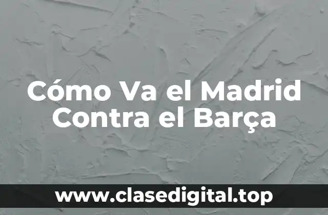 Cómo Va el Madrid Contra el Barça