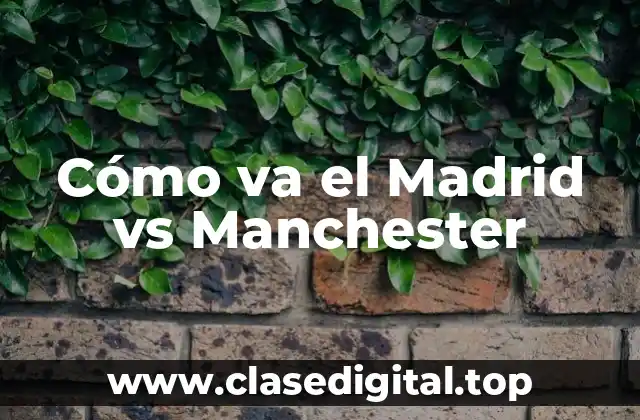 Cómo va el Madrid vs Manchester