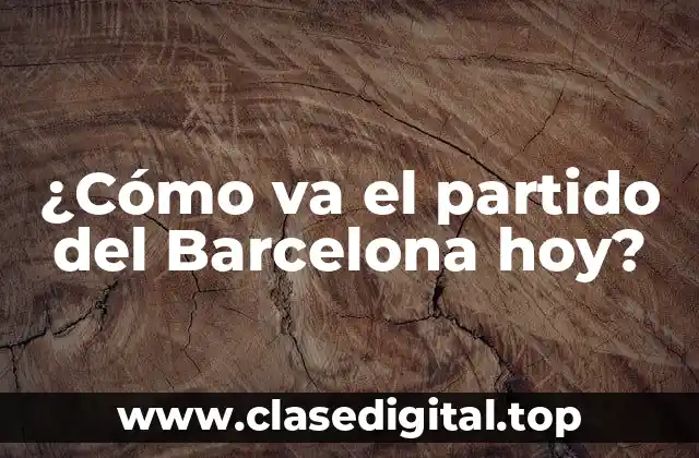 ¿Cómo va el partido del Barcelona hoy?