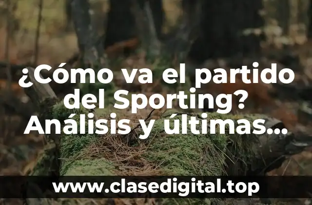 ¿Cómo va el partido del Sporting? Análisis y últimas noticias sobre el equipo de fútbol
