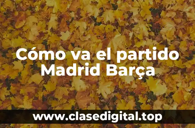 Cómo va el partido Madrid Barça