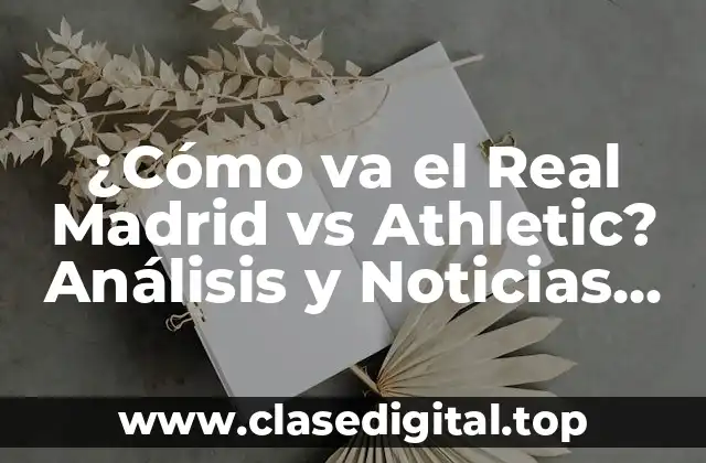 ¿Cómo va el Real Madrid vs Athletic? Análisis y Noticias de la temporada