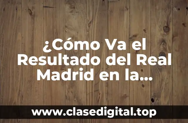 ¿Cómo Va el Resultado del Real Madrid en la Temporada Actual?