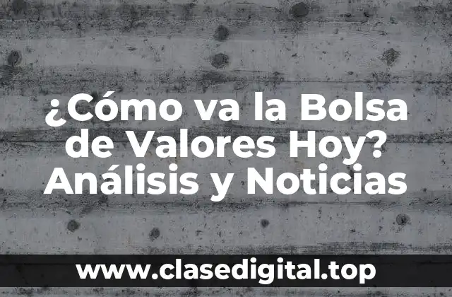 ¿Cómo va la Bolsa de Valores Hoy? Análisis y Noticias
