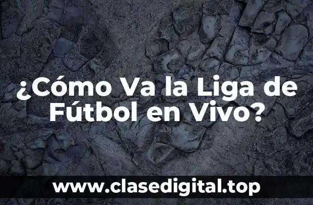 ¿Cómo Va la Liga de Fútbol en Vivo?