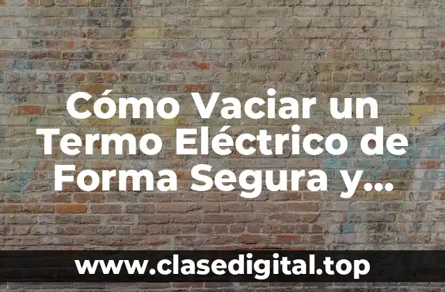 Cómo Vaciar un Termo Eléctrico de Forma Segura y Efectiva