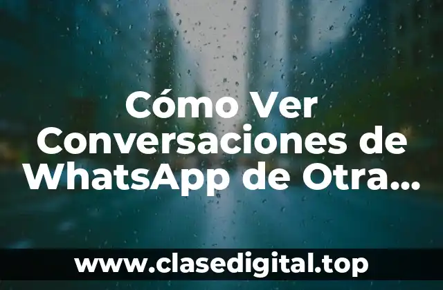 Cómo Ver Conversaciones de WhatsApp de Otra Persona sin Ser Detective